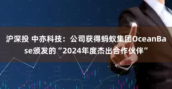 沪深投 中亦科技：公司获得蚂蚁集团OceanBase颁发的“2024年度杰出合作伙伴”
