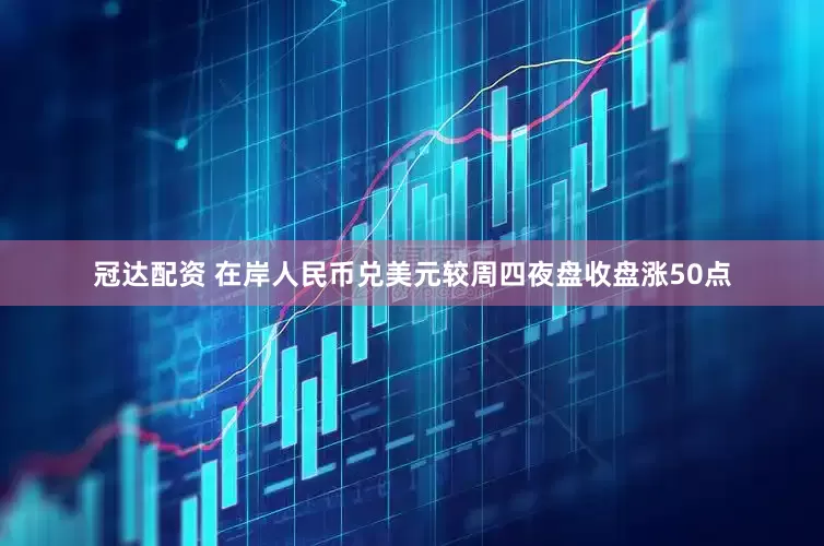 冠达配资 在岸人民币兑美元较周四夜盘收盘涨50点