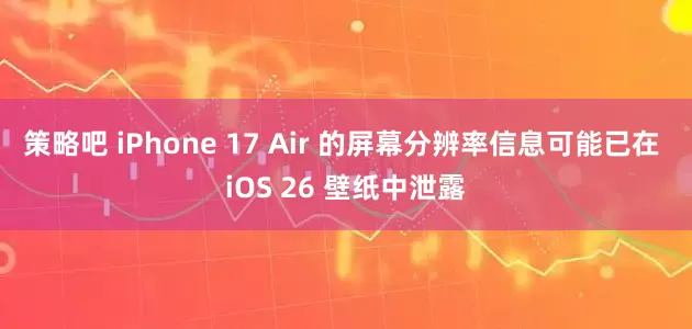 策略吧 iPhone 17 Air 的屏幕分辨率信息可能已在 iOS 26 壁纸中泄露