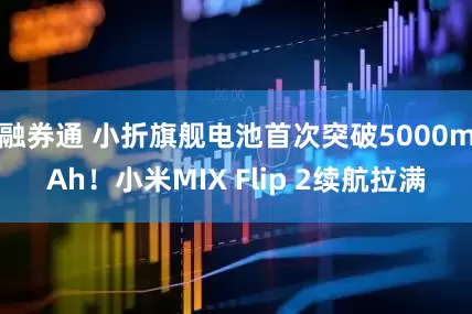 融券通 小折旗舰电池首次突破5000mAh！小米MIX Flip 2续航拉满