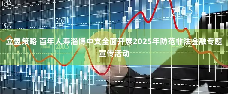 立盟策略 百年人寿淄博中支全面开展2025年防范非法金融专题宣传活动
