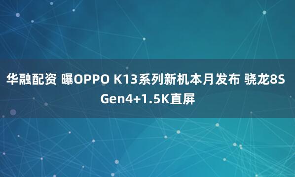 华融配资 曝OPPO K13系列新机本月发布 骁龙8S Gen4+1.5K直屏