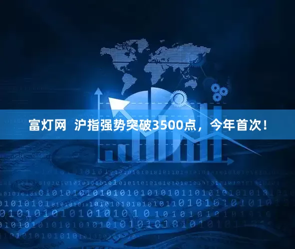 富灯网  沪指强势突破3500点，今年首次！