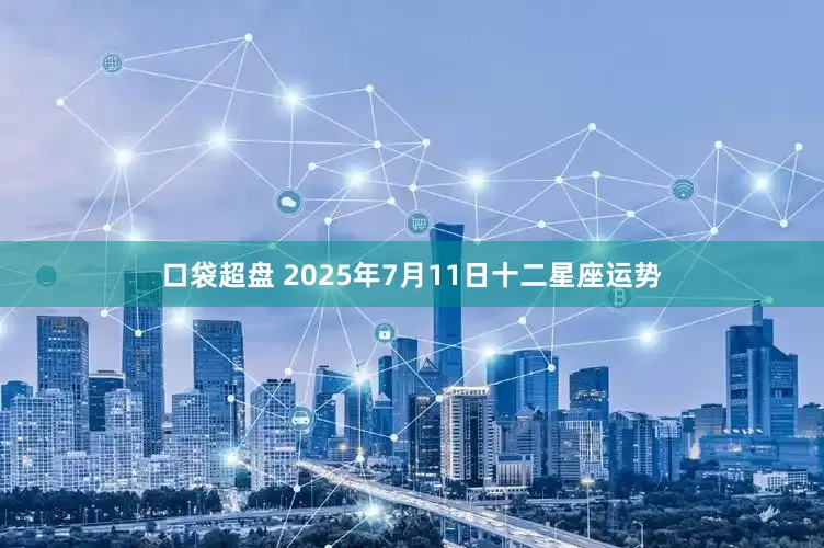 口袋超盘 2025年7月11日十二星座运势