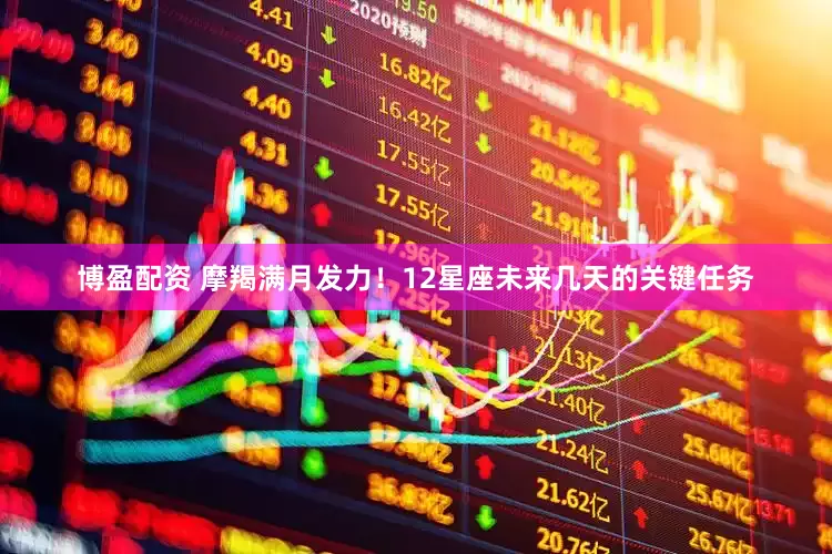 博盈配资 摩羯满月发力！12星座未来几天的关键任务