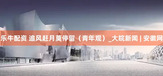 乐牛配资 追风赶月莫停留（青年观）_大皖新闻 | 安徽网