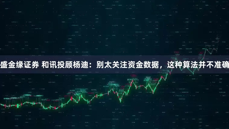 盛金缘证券 和讯投顾杨迪：别太关注资金数据，这种算法并不准确