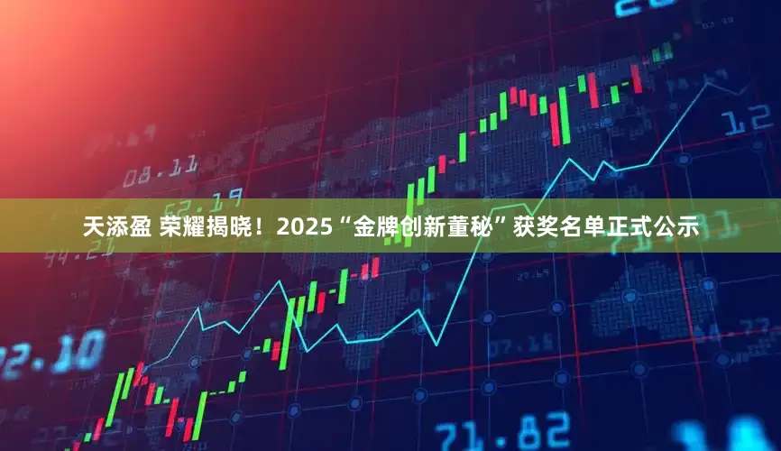 天添盈 荣耀揭晓！2025“金牌创新董秘”获奖名单正式公示
