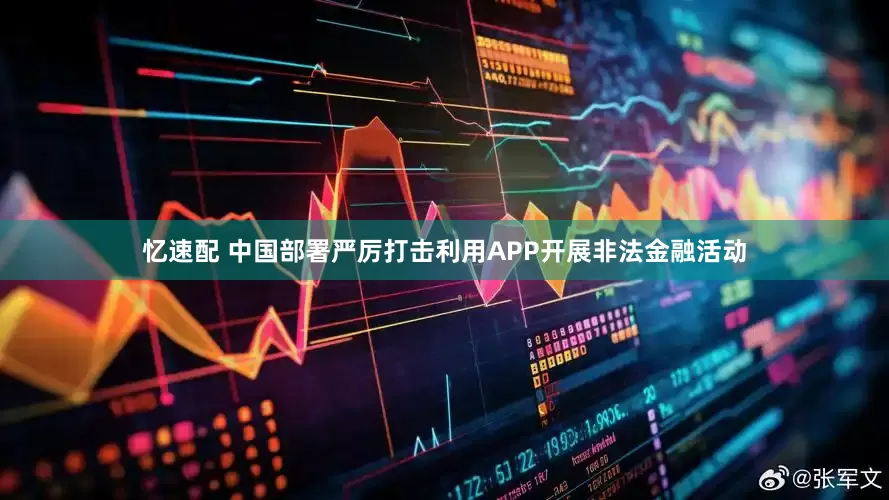 忆速配 中国部署严厉打击利用APP开展非法金融活动