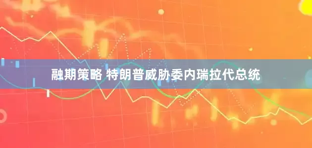 融期策略 特朗普威胁委内瑞拉代总统