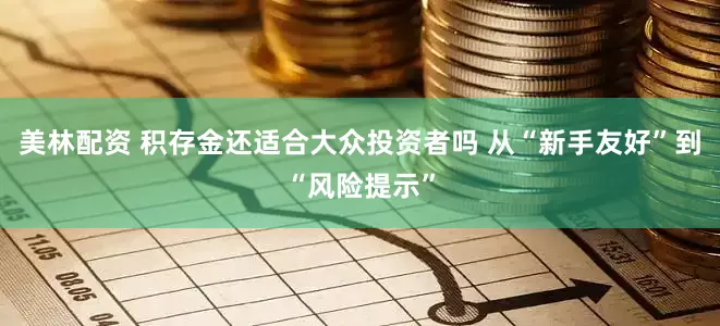 美林配资 积存金还适合大众投资者吗 从“新手友好”到“风险提示”